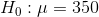 H_{0}:\mu =350