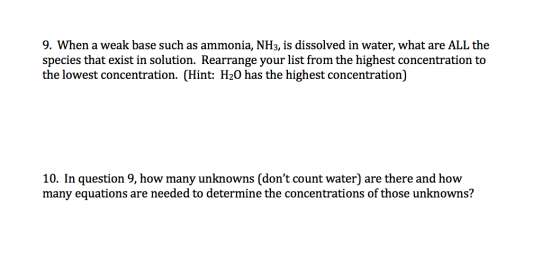 9. When a weak base such as ammonia, NH3, is dissolved in water, what are ALL the species that exist in solution. Rearrange y