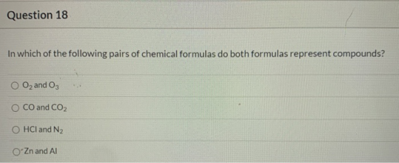 Question 18 In which of the following pairs of chemical formulas do both formulas represent compounds? O O2 and 03 . O CO and