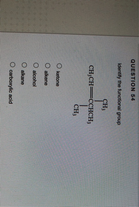 QUESTION 54 Identify the functional group CH3 CH3CH=CCHCH; CH3 O ketone O alkene O alcohol O alkane O carboxylic acid