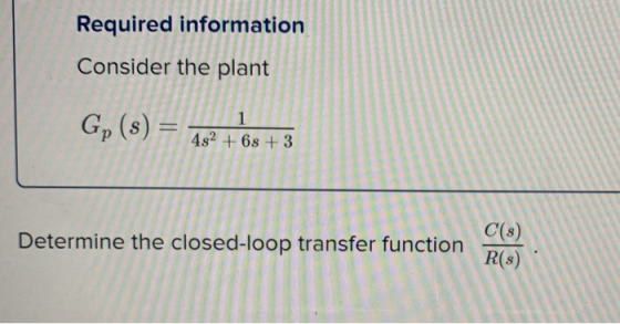 Required information Consider the plant Gp (s) = 482 +68+3 Determine the closed-loop transfer function 299
