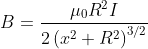 B=\frac{\mu _{0}R^{2}I}{2\left ( x^{2} +R^{2}\right )^{3/2}}