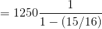 = 1250 \frac{1}{1 - (15/16)}