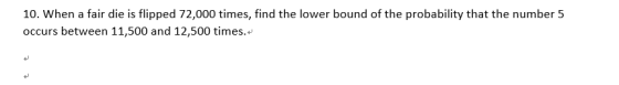 10. When a fair die is flipped 72,000 times, find the lower bound of the probability that the number 5 occurs between 11,500 and 12,500 times. 4