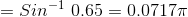 = Sin^{-1} \ 0.65 = 0.0717\pi