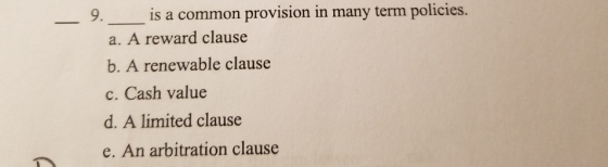 9. is a common provision in many term policies. a. A reward clause b. A renewable clause c. Cash value d. A limited clause e.