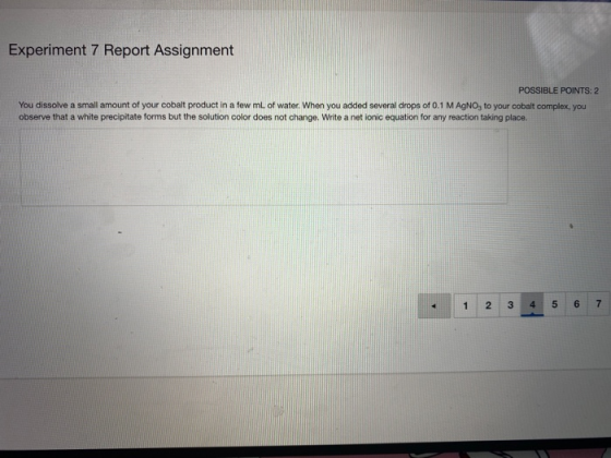 Experiment 7 Report Assignment POSSIBLE POINTS: 2 You dissolve a small amount of your cobalt product in a few mL of water. Wh