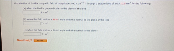 Find the flux of Earths magnetic field of magnitude 5.00 x 10-5 T through a square loop of area 10.0 cm2 for the following: