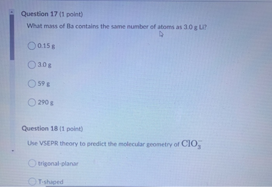 Question 17 (1 point) What mass of Ba contains the same number of atoms as 3.0 g Li? 0.15 g 3.0 g 59 8 290 g Question 18 (1 p