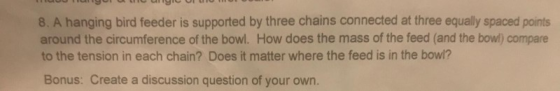 8. A hanging bird feeder is supported by three chains connected at three equally spaced points around the circumference of th