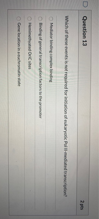 Question 13 2 pts Which of these events is not required for initiation of eukaryotic Pol Il-mediated transcription? Mediator
