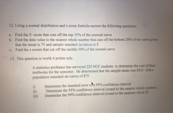 12. Using a normal distribution and z score formula answer the following questions: a. Find the Z-score that cuts off the top
