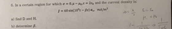 6. In a certain region for which o = 0,4 - Ho, E = 2ey and the current density is: J = 60 sin(10t - Bz) az, mA/m2 a) find D