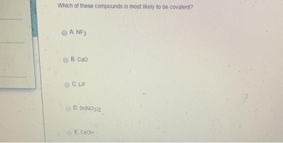 Which of these compounds is most likely to be covalent? O A. NF3 ОВ. Сао OC.LIF D. Sr(NO3)2 E CSOH