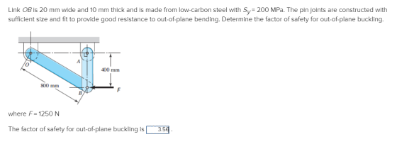 Link OB is 20 mm wide and 10 mm thick and is made from low-carbon steel with Sy= 200 MPa. The pin joints are constructed with