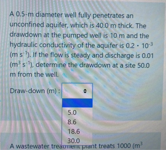 A 0.5-m diameter well fully penetrates an unconfined aquifer, which is 40.0 m thick. The drawdown at the pumped well is 10 m