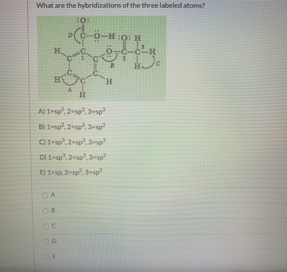 What are the hybridizations of the three labeled atoms? :0: -0-H:0: H 5(-- cec H ö -C-C-H B C С C H А H A) 1=sp?, 2=sp?, 3=sp