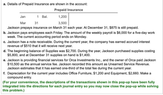 a. Details of Prepaid Insurance are shown in the account: Prepaid Insurance Jan 1 Bal. 1,200 Mar 31 3,500 Jackson prepays ins