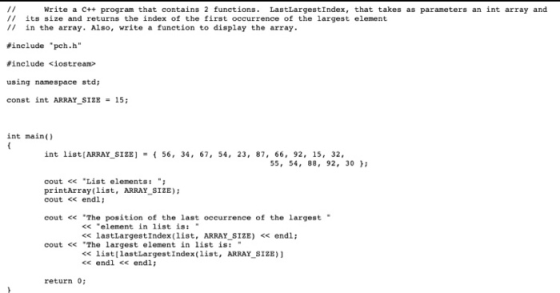 Write a C++ program that contains 2 functions. LastLargestIndex, that takes as paraneters an int array and // its size and re