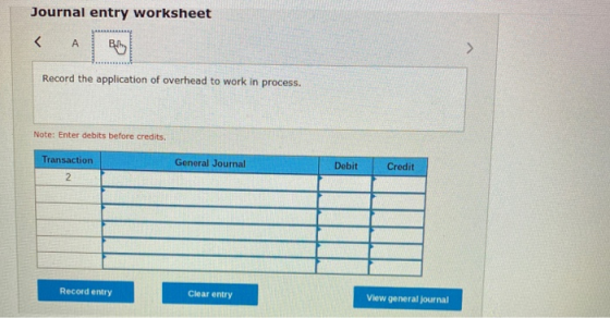 Journal entry worksheet Record the application of overhead to work in process. Note: Enter debits before credits Transaction