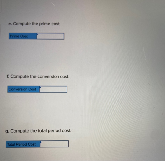 e. Compute the prime cost. Prime Cost f. Compute the conversion cost. Conversion Cost g. Compute the total period cost. Total