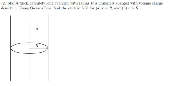 (20 pts) A thick, infinitely long cylinder, with radius R is uniformly charged with volume charge density p. Using Gausss La