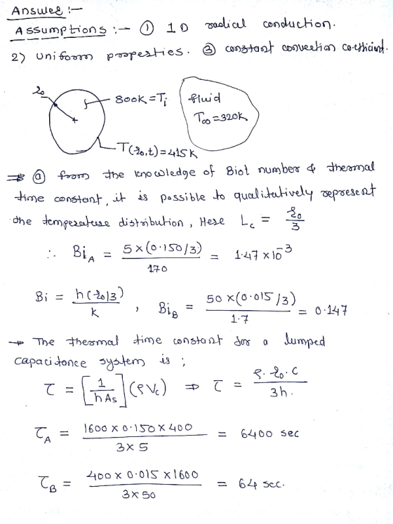 Answeg ! Assumptions :- 0 10 godicel conduction. 2) unifoom pospesties. ☺ constant convection coefficient 800k =Ti fluid . To