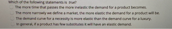 Which of the following statements is true? The more time that passes the more inelastic the demand for a product becomes. The