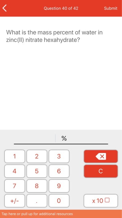 Question 40 of 42 Submit What is the mass percent of water in zinc(II) nitrate hexahydrate? % 2 X 8 9 +/- x 100 Tap here or p