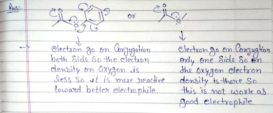 or electron go on Conjugation both Side so the electron density on Oxygen is. less so it is more reactive toward better elect