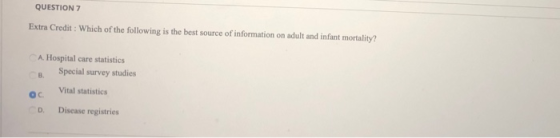 QUESTION 7 Extra Credit : Which of the following is the best source of information on adult and infant mortality? A. Hospital