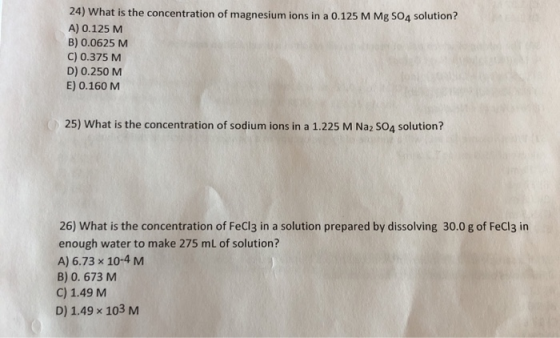 24) What is the concentration of magnesium ions in a 0.125 M Mg 504 solution? A) 0.125 M B) 0.0625 M C) 0.375 M D) 0.250 M E)