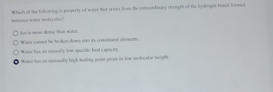 Which of the following is property of water that arises from the extraordinary strength of the hydrogen bonds formed between