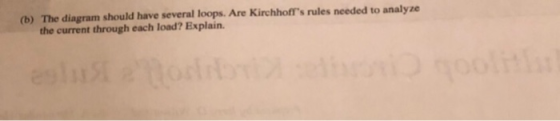 (b) The diagram should have several loops. Are Kirchhoff s rules needed to analyze the current through each load? Explain.