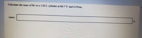 Calculate the mass of Kr in a 1.62 L cylinder at 68.7 °C and 4.19 bar. mass: