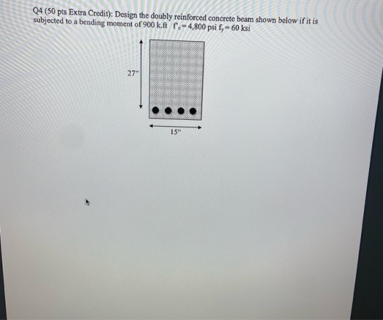 Q4 (50 pts Extra Credit): Design the doubly reinforced concrete beam shown below if it is subjected to a bending moment of 90
