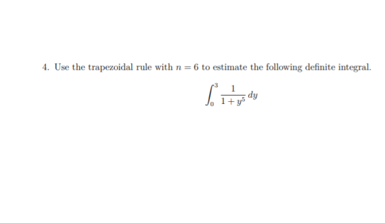 4. Use the trapezoidal rule with n=6 to estimate the following definite integral. Ś 1 dy 1+y5