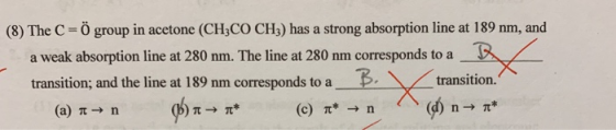 (8) The C = Ö group in acetone (CH3CO CH3) has a strong absorption line at 189 nm, and a weak absorption line at 280 nm. The