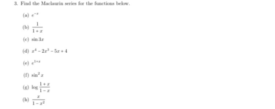 3. Find the Maclaurin series for the functions below. (a) (b) (c) sin 31 (d) - 2r3 - 5x + 4 (f) sin? (3) log 1+1 (h)
