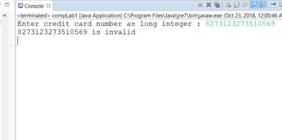 Console 3 terinated> compLab1 Java Application] CAProgram FilesJavalire7\bin javaw.exe (Oct 23, 2018, 12:00:46 A Enter credit card number as long integer: 8273123273510569 8273123273510569 is invalid