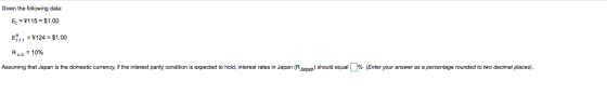 Given the following data: E. = ¥115 = $1.00 + 1 = ¥124 = $1.00 Rus = 10% Assuming that Japan is the domestic currency, if the
