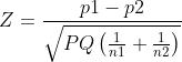 Z = \frac{p1-p2}{\sqrt{PQ\left ( \frac{1}{n1}+\frac{1}{n2} \right )}}
