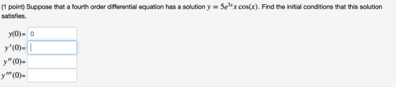 (1 point) Suppose that a fourth order differential equation has a solution y = 5e3*x cos(x). Find the initial conditions that