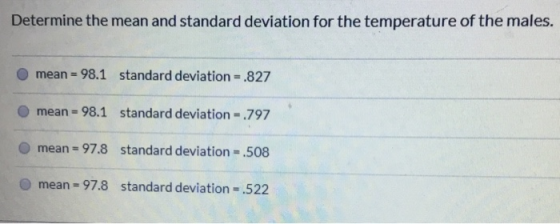 Determine the mean and standard deviation for the temperature of the males. mean = 98.1 standard deviation = .827 mean = 98.1