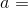 a=