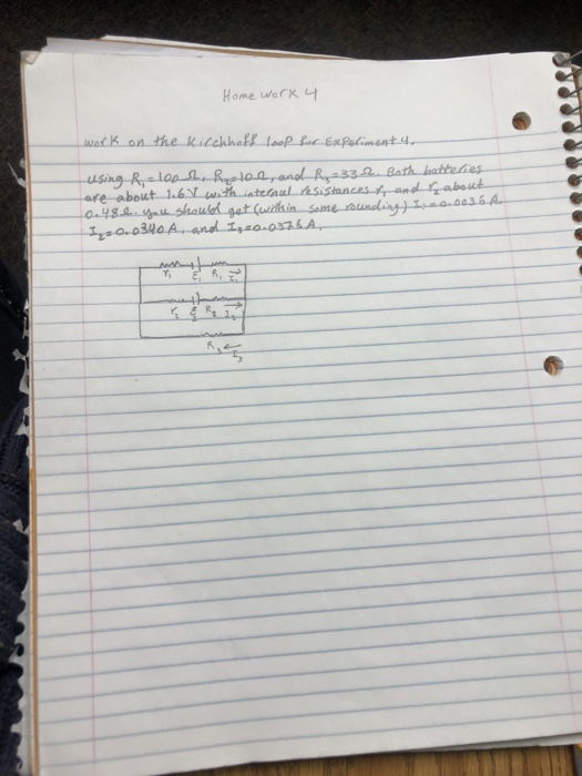 Home work 4 work on the Kirchhoff loop for Experiment 4, using Riclop e , and R=33.2. Both batteties are about 1.67 with inte