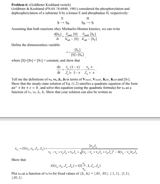 Problem 6: (Goldbeter Koshland switch) Goldbeter & Koshland (PNAS 78:6840, 1981) considered the phosphorylation and dephospho