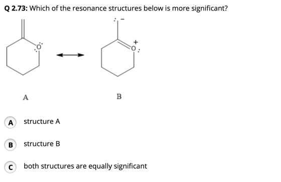 Q 2.73: Which of the resonance structures below is more significant? A structure A A structure B both structures are equally