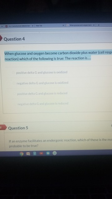 * GWhe + Question 4 When glucose and oxygen become carbon dioxide plus water (cell resp reaction) which of the following is t