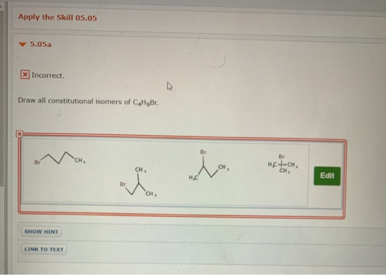 Apply the Skill 05.05 5.05a X Incorrect. Draw all constitutional isomers of C4H,Br. HE--CH Edit CH, SHOW HINT LINK TO TEXT